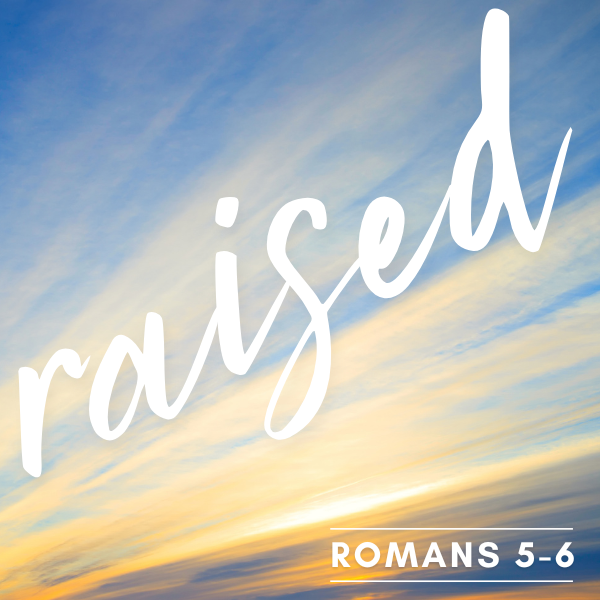 Raised: Romans 5-6